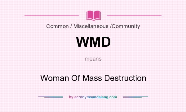 What does WMD mean? It stands for Woman Of Mass Destruction