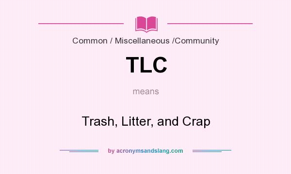 What does TLC mean? It stands for Trash, Litter, and Crap