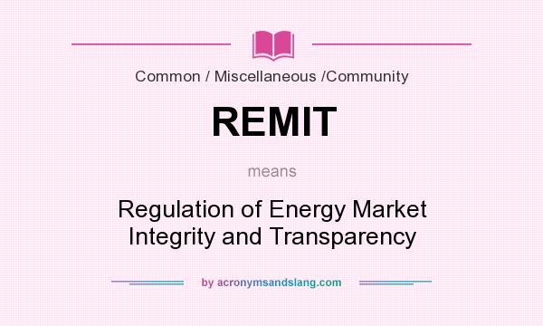 What does REMIT mean? It stands for Regulation of Energy Market Integrity and Transparency