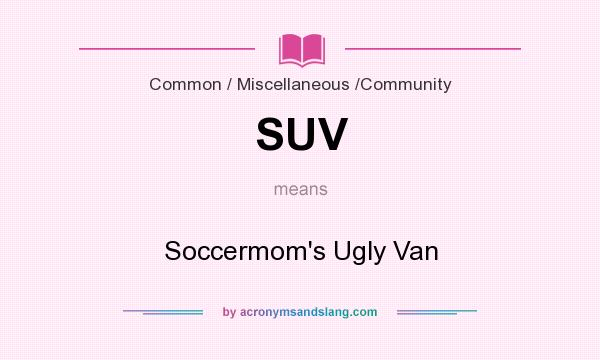What does SUV mean? It stands for Soccermom`s Ugly Van