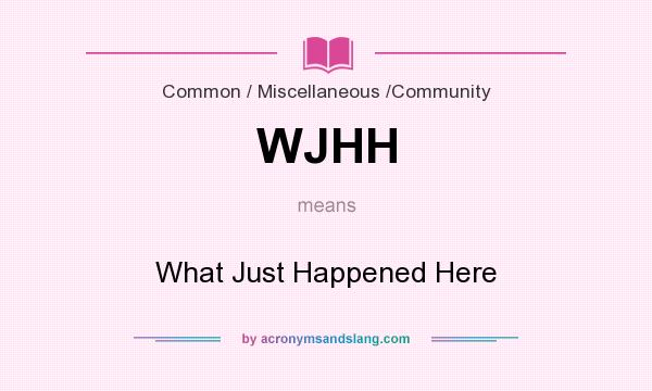 What does WJHH mean? It stands for What Just Happened Here