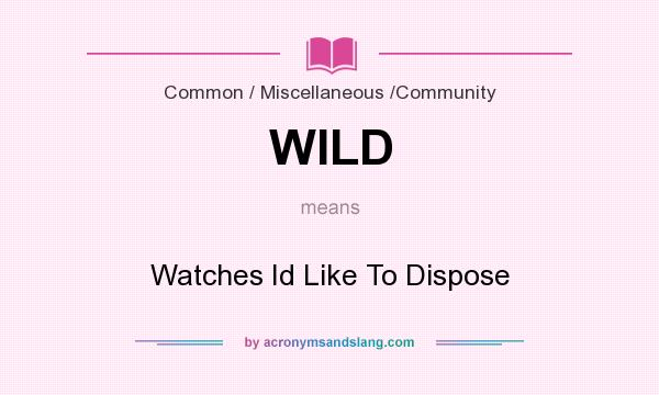 What does WILD mean? It stands for Watches Id Like To Dispose