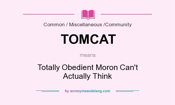What does TOMCAT mean? It stands for Totally Obedient Moron Can`t Actually Think
