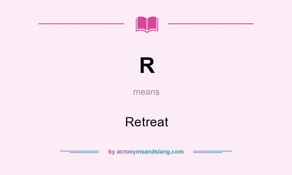 What does R mean? It stands for Retreat