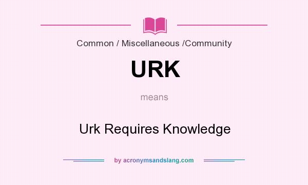 What does URK mean? It stands for Urk Requires Knowledge