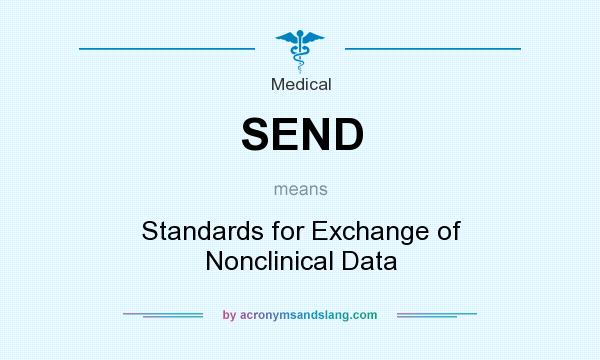 What does SEND mean? It stands for Standards for Exchange of Nonclinical Data