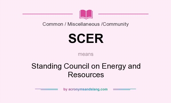 What does SCER mean? It stands for Standing Council on Energy and Resources
