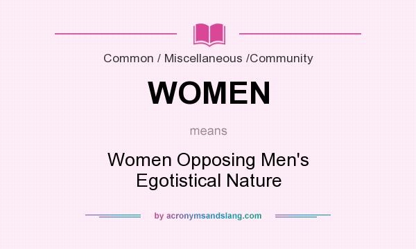 What does WOMEN mean? It stands for Women Opposing Men`s Egotistical Nature