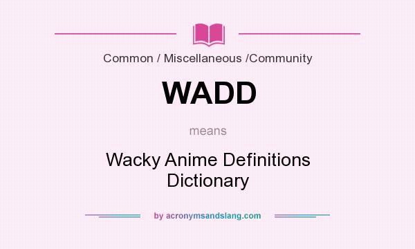 What does WADD mean? It stands for Wacky Anime Definitions Dictionary