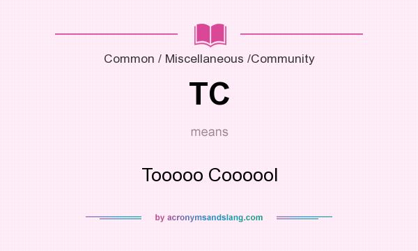 What does TC mean? It stands for Tooooo Coooool