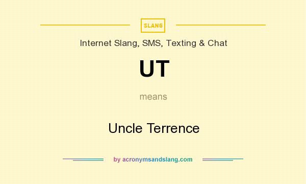 What does UT mean? It stands for Uncle Terrence
