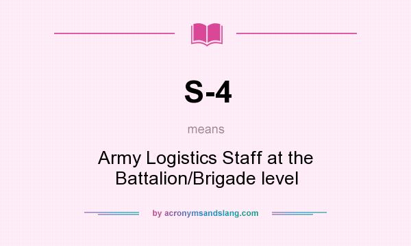 What does S-4 mean? It stands for Army Logistics Staff at the Battalion/Brigade level