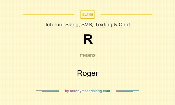 What does R mean? It stands for Roger