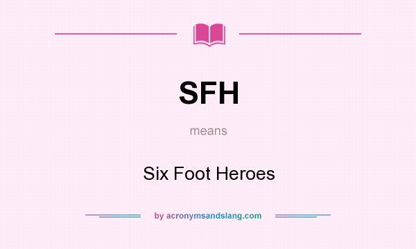 What does SFH mean? It stands for Six Foot Heroes