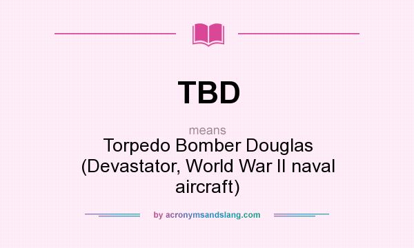 What does TBD mean? It stands for Torpedo Bomber Douglas (Devastator, World War II naval aircraft)