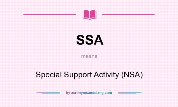 What does SSA mean? It stands for Special Support Activity (NSA)