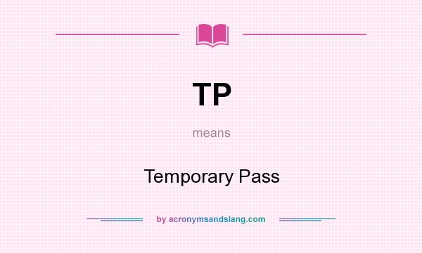 What does TP mean? It stands for Temporary Pass