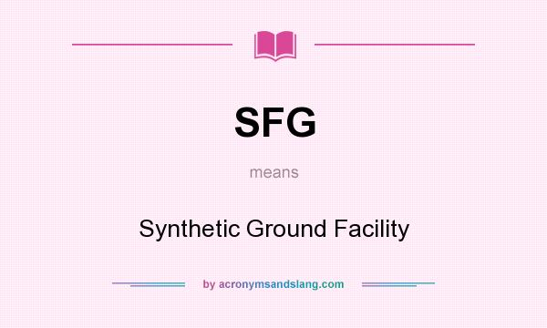 What does SFG mean? It stands for Synthetic Ground Facility