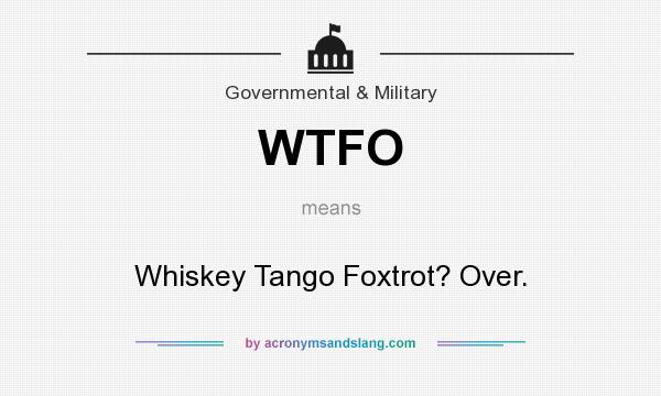 What does WTFO mean? It stands for Whiskey Tango Foxtrot? Over.