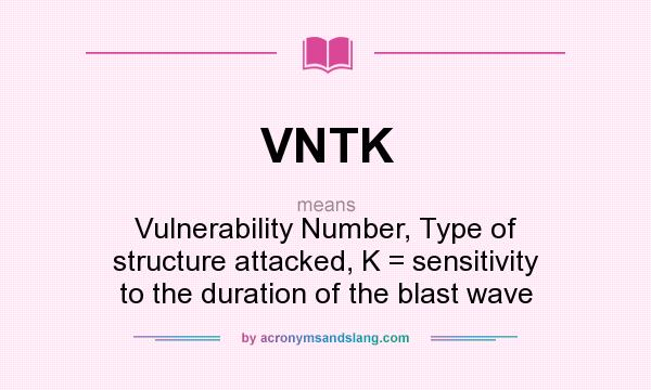 What does VNTK mean? It stands for Vulnerability Number, Type of structure attacked, K = sensitivity to the duration of the blast wave