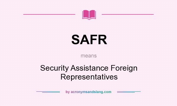 What does SAFR mean? It stands for Security Assistance Foreign Representatives