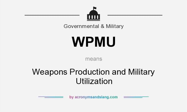 What does WPMU mean? It stands for Weapons Production and Military Utilization