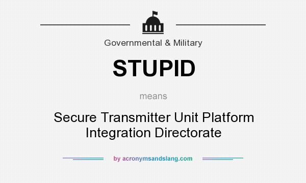 What does STUPID mean? It stands for Secure Transmitter Unit Platform Integration Directorate