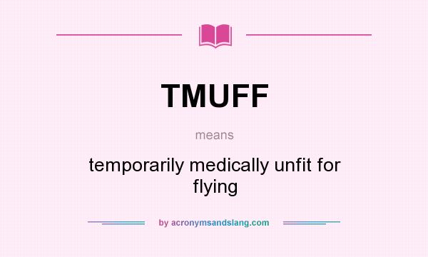 What does TMUFF mean? It stands for temporarily medically unfit for flying