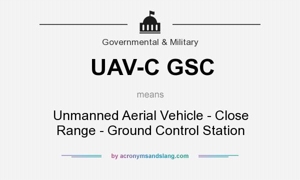 What does UAV-C GSC mean? It stands for Unmanned Aerial Vehicle - Close Range - Ground Control Station