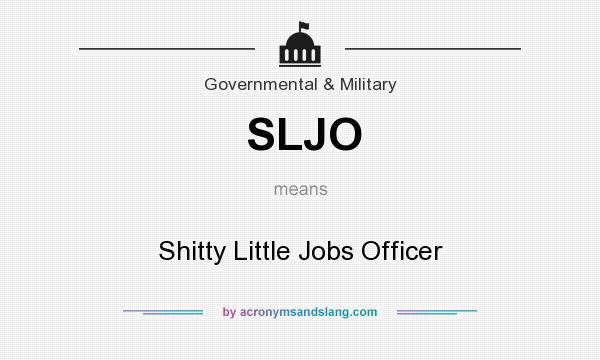 What does SLJO mean? It stands for Shitty Little Jobs Officer