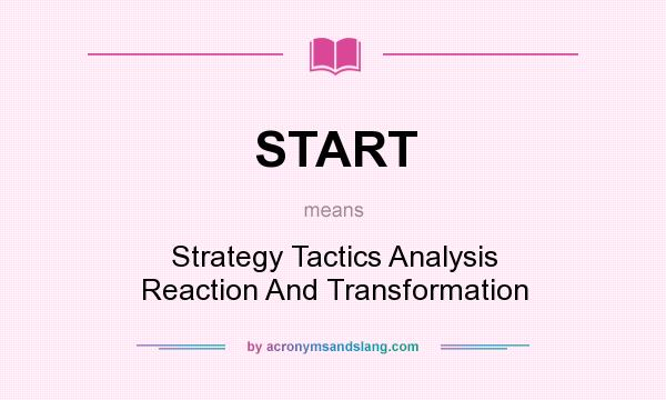What does START mean? It stands for Strategy Tactics Analysis Reaction And Transformation
