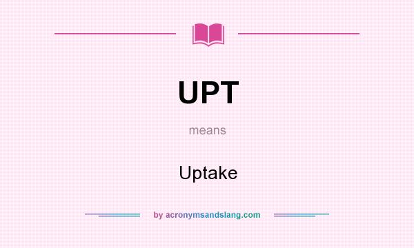 What does UPT mean? It stands for Uptake