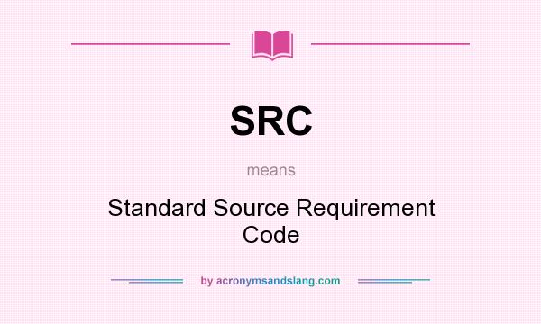 What does SRC mean? It stands for Standard Source Requirement Code