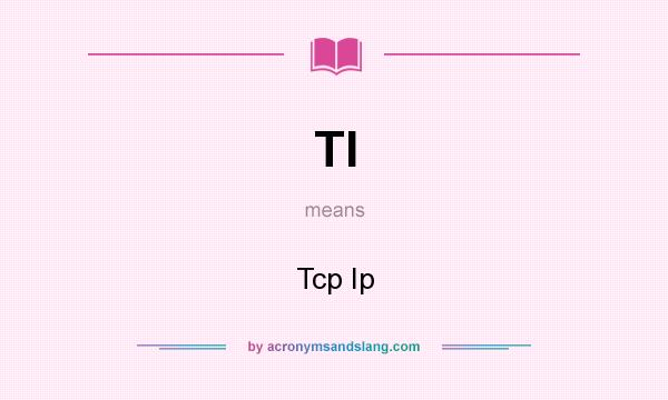 What does TI mean? It stands for Tcp Ip