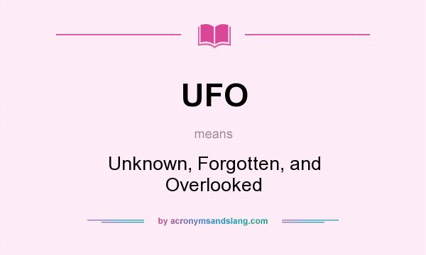 What does UFO mean? It stands for Unknown, Forgotten, and Overlooked