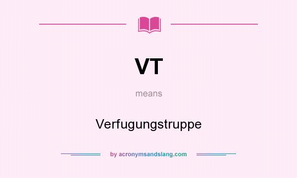 What does VT mean? It stands for Verfugungstruppe
