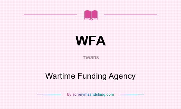What does WFA mean? It stands for Wartime Funding Agency