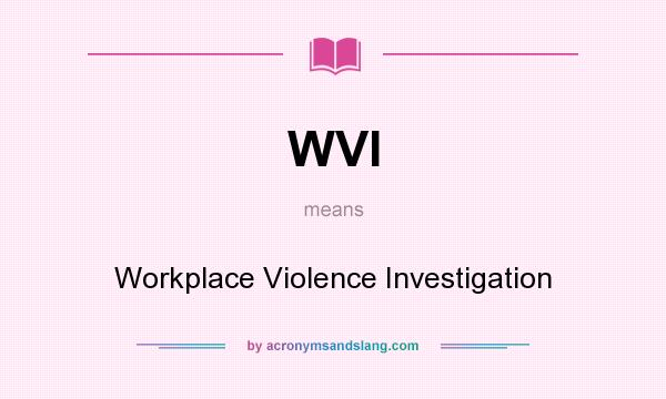 What does WVI mean? It stands for Workplace Violence Investigation