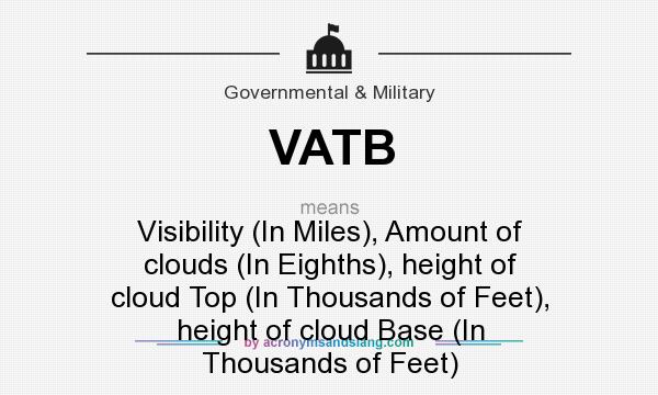What does VATB mean? It stands for Visibility (In Miles), Amount of clouds (In Eighths), height of cloud Top (In Thousands of Feet), height of cloud Base (In Thousands of Feet)