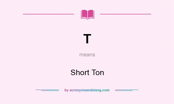 What does T mean? It stands for Short Ton
