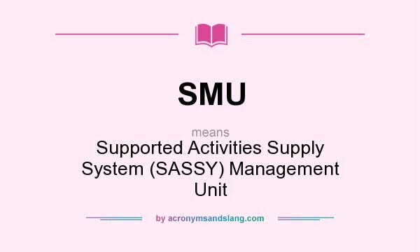 What does SMU mean? It stands for Supported Activities Supply System (SASSY) Management Unit