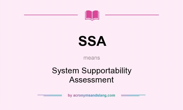 What does SSA mean? It stands for System Supportability Assessment