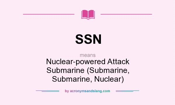 What does SSN mean? It stands for Nuclear-powered Attack Submarine (Submarine, Submarine, Nuclear)