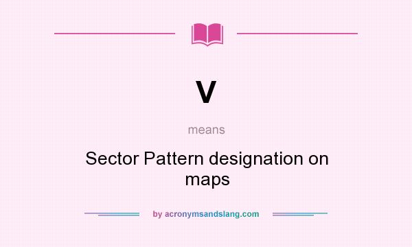 What does V mean? It stands for Sector Pattern designation on maps