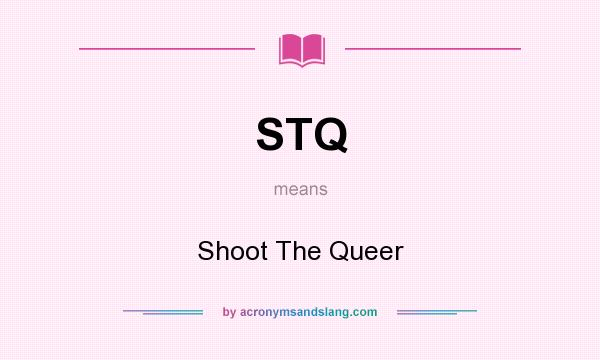 What does STQ mean? It stands for Shoot The Queer