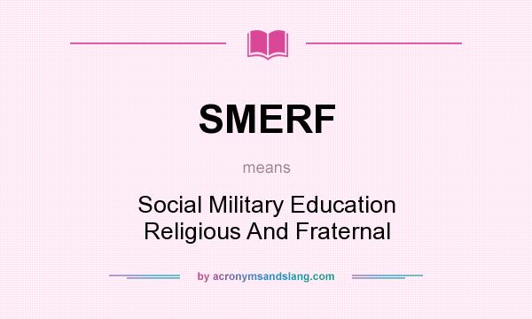 What does SMERF mean? It stands for Social Military Education Religious And Fraternal