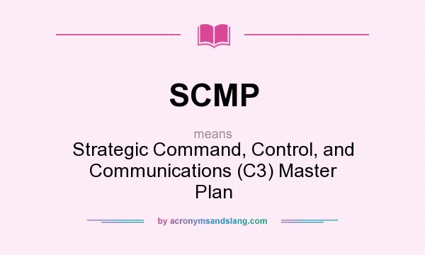 What does SCMP mean? It stands for Strategic Command, Control, and Communications (C3) Master Plan