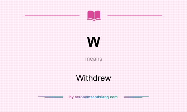 What does W mean? It stands for Withdrew