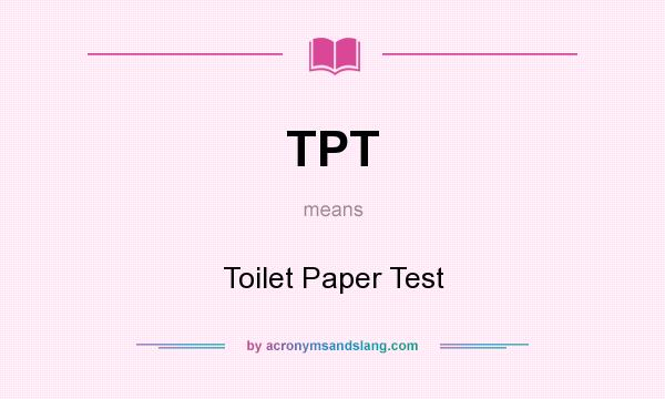 What does TPT mean? It stands for Toilet Paper Test
