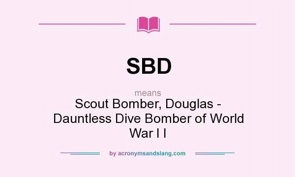 What does SBD mean? It stands for Scout Bomber, Douglas - Dauntless Dive Bomber of World War I I